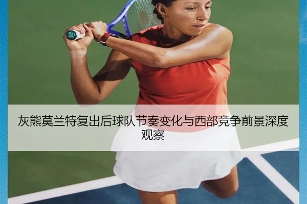 灰熊莫兰特复出后球队节奏变化与西部竞争前景深度观察 | pg