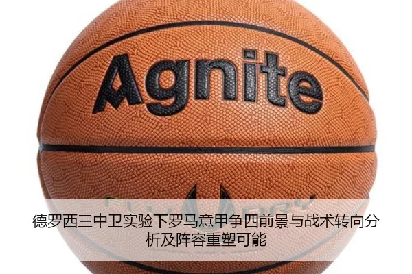 德罗西三中卫实验下罗马意甲争四前景与战术转向分析及阵容重塑可能