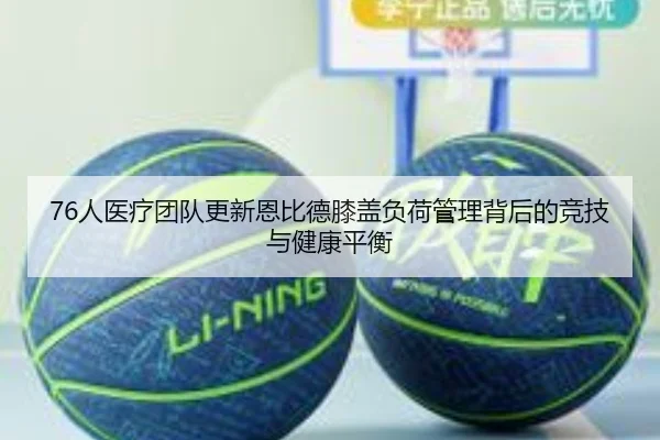 76人医疗团队更新恩比德膝盖负荷管理背后的竞技与健康平衡
