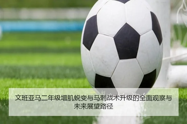 文班亚马二年级增肌蜕变与马刺战术升级的全面观察与未来展望路径