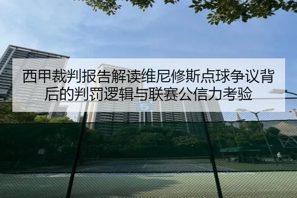 西甲裁判报告解读维尼修斯点球争议背后的判罚逻辑与联赛公信力考验