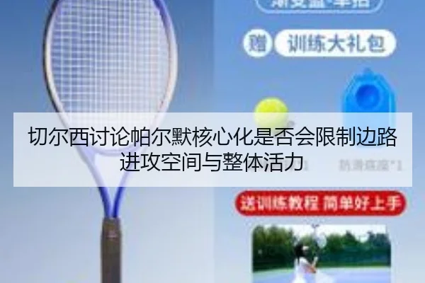 切尔西讨论帕尔默核心化是否会限制边路进攻空间与整体活力