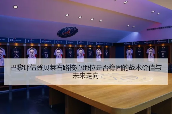 巴黎评估登贝莱右路核心地位是否稳固的战术价值与未来走向