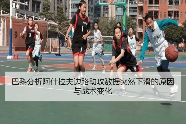 巴黎分析阿什拉夫边路助攻数据突然下滑的原因与战术变化