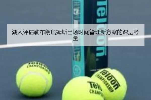 湖人评估勒布朗詹姆斯出场时间管理新方案的深层考量