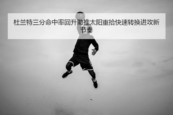 杜兰特三分命中率回升助推太阳重拾快速转换进攻新节奏