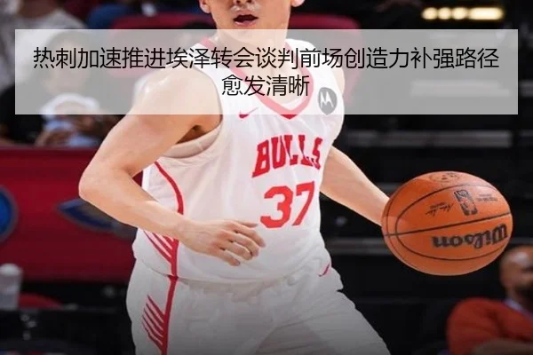热刺加速推进埃泽转会谈判前场创造力补强路径愈发清晰