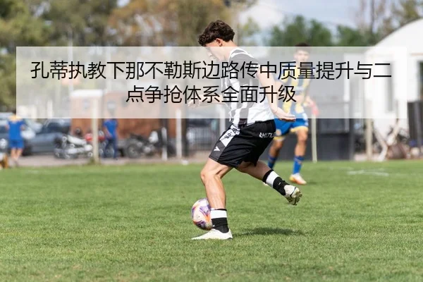 孔蒂执教下那不勒斯边路传中质量提升与二点争抢体系全面升级